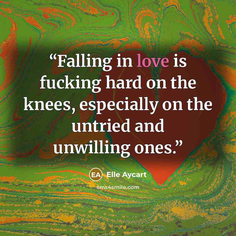 “Falling in love is fucking hard on the knees, especially on the untried and unwilling ones.” quote by Elle Aycart