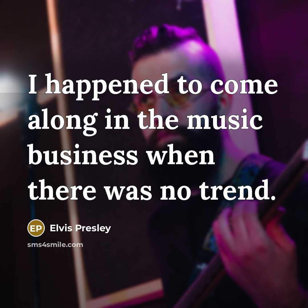 “I happened to come along in the music business when…” quote by Elvis Presley
