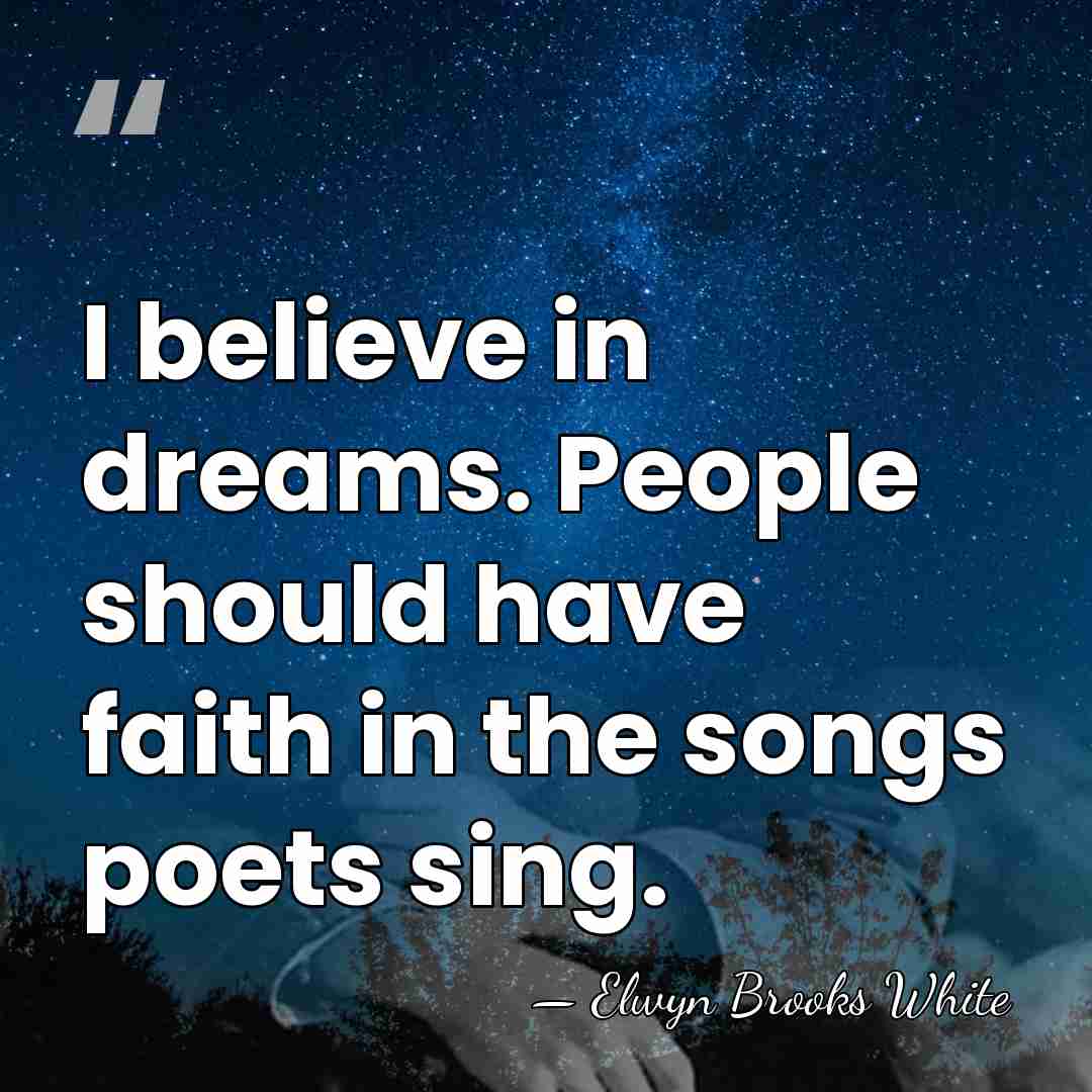 I believe in dreams. People should have faith in the songs poets&hellip; - Elwyn Brooks White