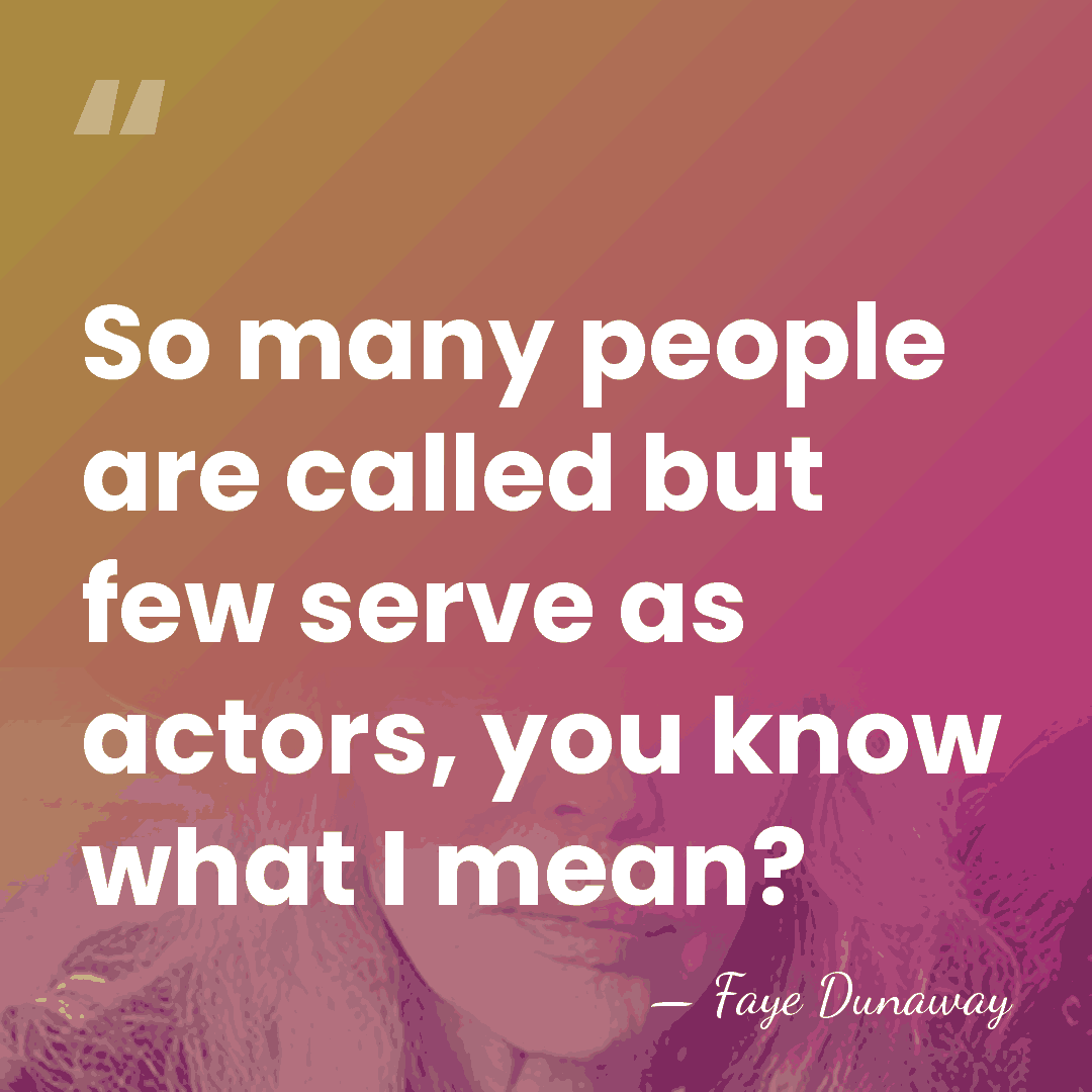 So many people are called but few serve as actors, you know&hellip; - Faye Dunaway