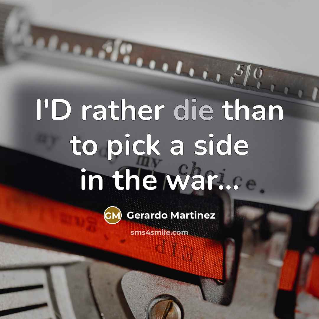 “I'D rather die than to pick a side in the war...” quote by Gerardo Martinez