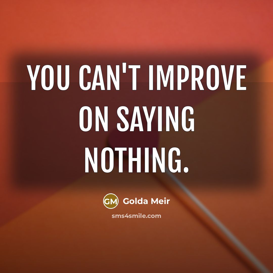 “You can't improve on saying nothing.” quote by Golda Meir