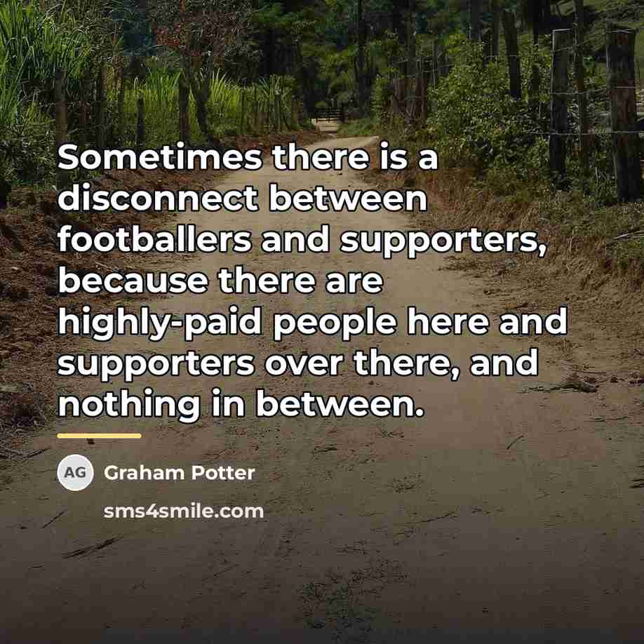 “Sometimes there is a disconnect between footballers and supporters, because…” quote by Graham Potter