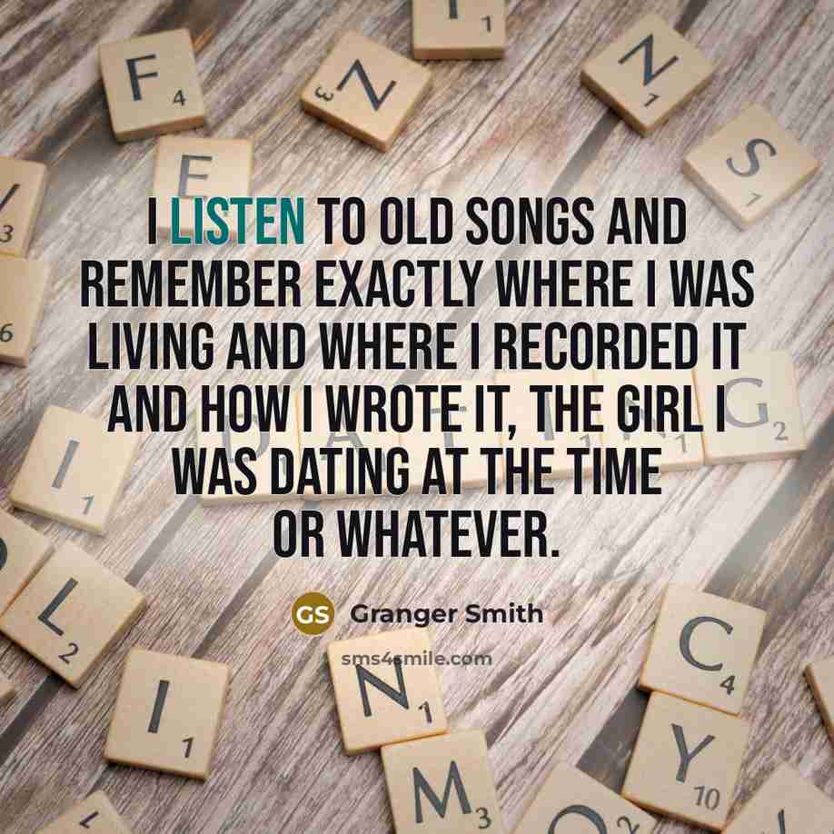 “I listen to old songs and remember exactly where I…” quote by Granger Smith