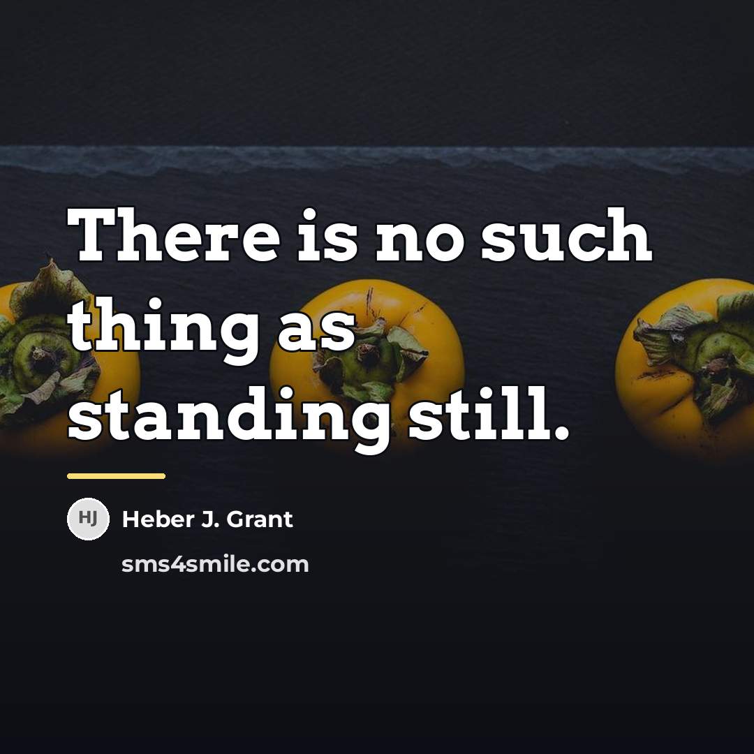 “There is no such thing as standing still.…” quote by Heber J. Grant