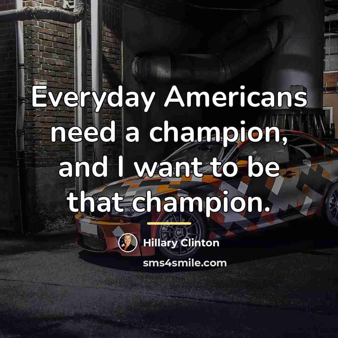 “Everyday Americans need a champion, and I want to be…” quote by Hillary Clinton