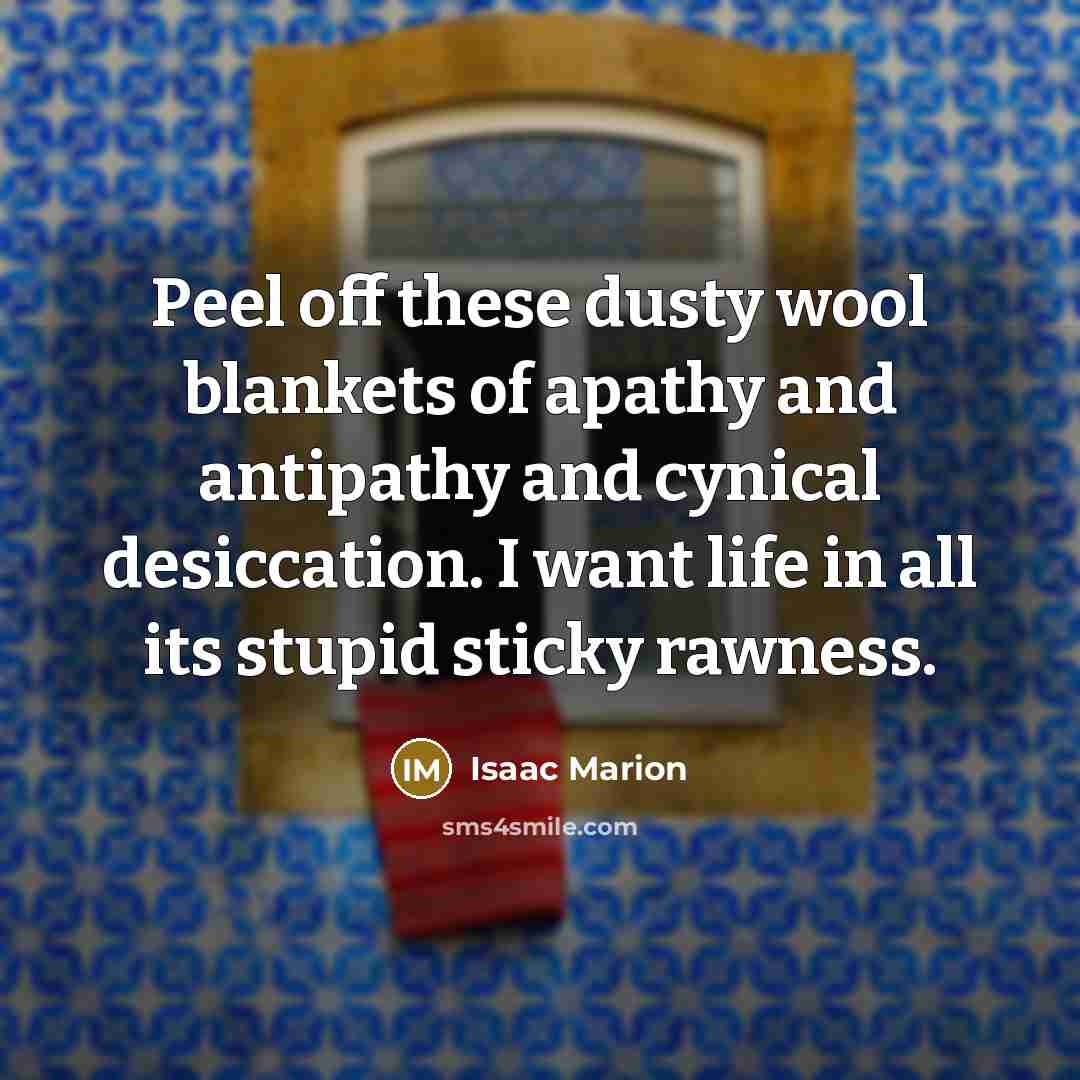 “Peel off these dusty wool blankets of apathy and antipathy…” quote by Isaac Marion