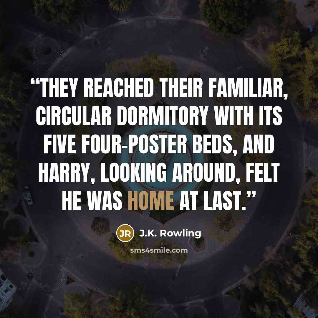 “They reached their familiar, circular dormitory with its five four-poster beds, and Harry, looking around, felt he was home at last.” quote by J.K. Rowling