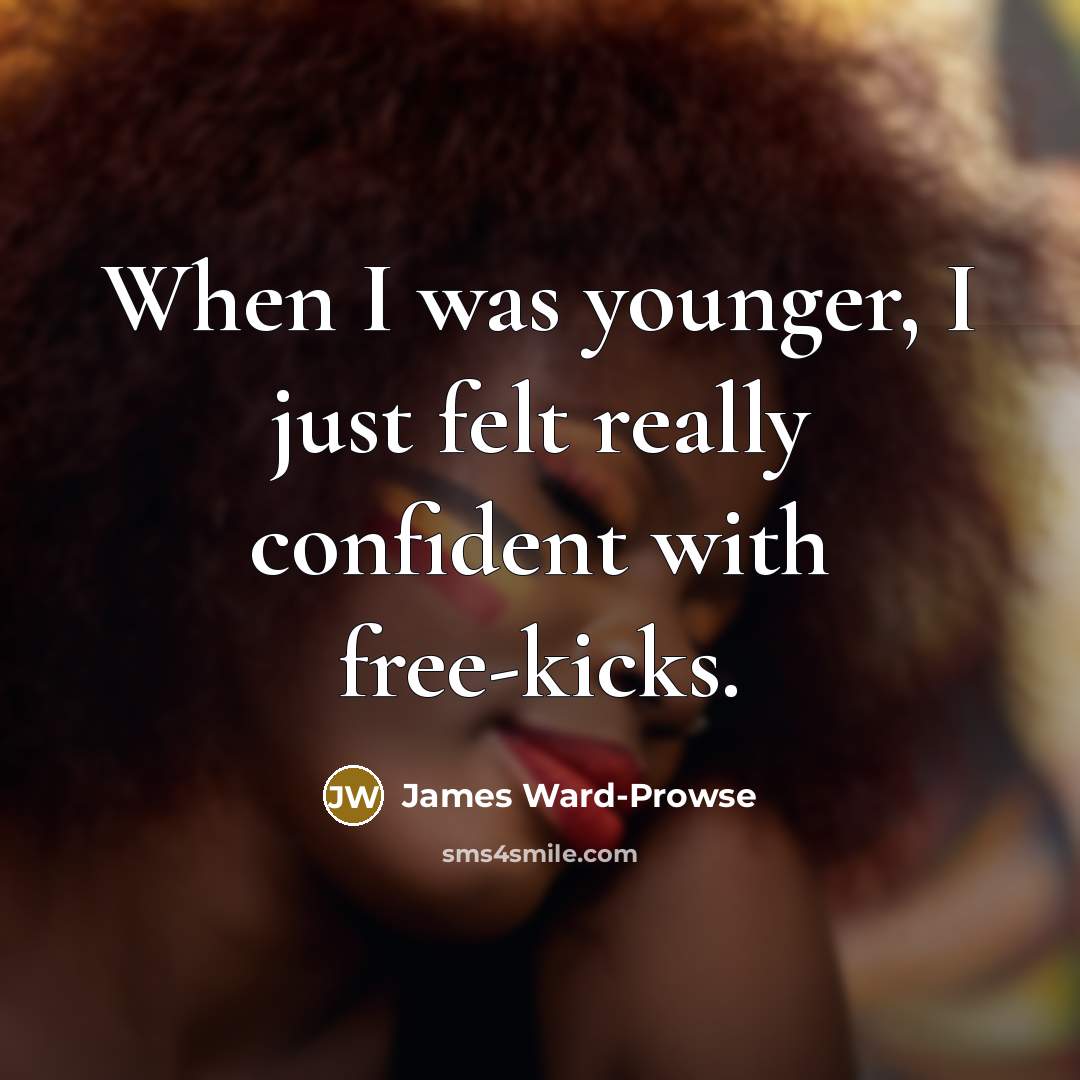 “When I was younger, I just felt really confident with…” quote by James Ward-Prowse