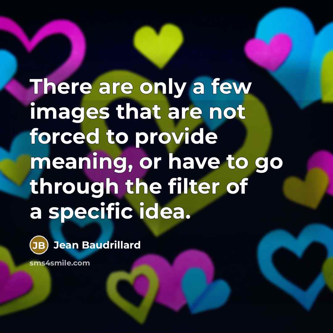 “There are only a few images that are not forced…” quote by Jean Baudrillard