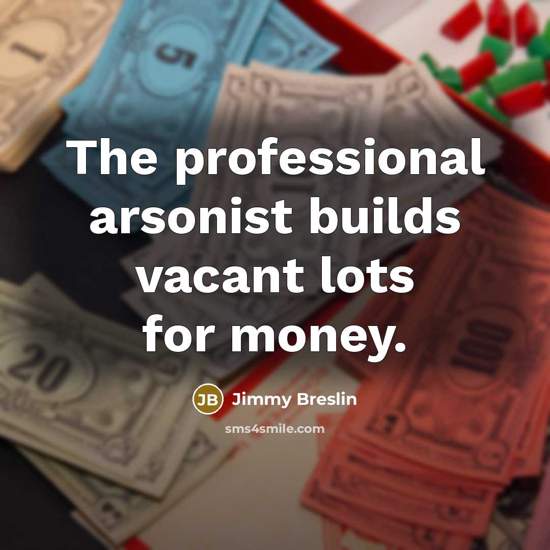 “The professional arsonist builds vacant lots for money.…” quote by Jimmy Breslin