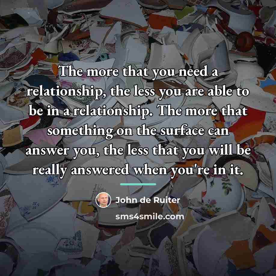 “The more that you need a relationship, the less you…” quote by John de Ruiter