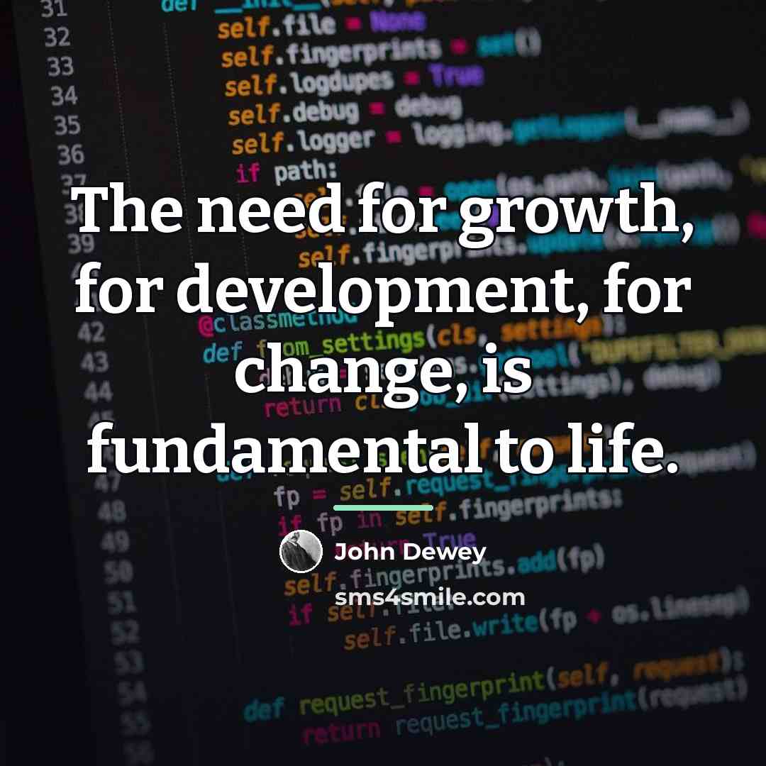 “The need for growth, for development, for change, is fundamental…” quote by John Dewey