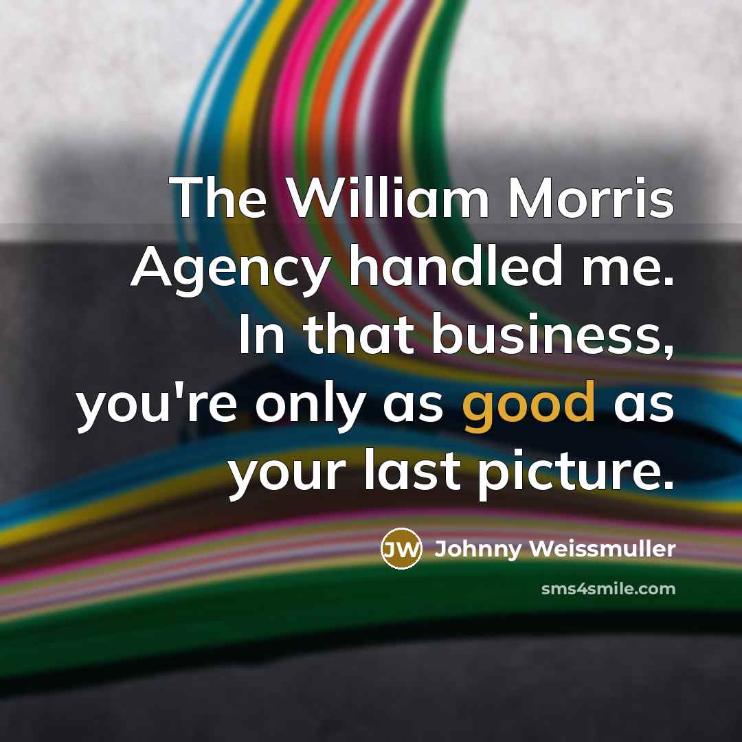 “The William Morris Agency handled me. In that business, you're…” quote by Johnny Weissmuller