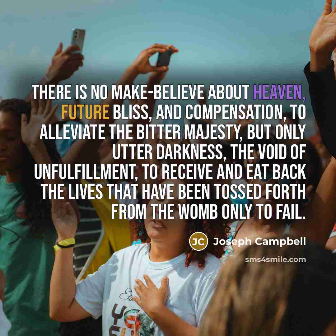“There is no make-believe about heaven, future bliss, and compensation,…” quote by Joseph Campbell