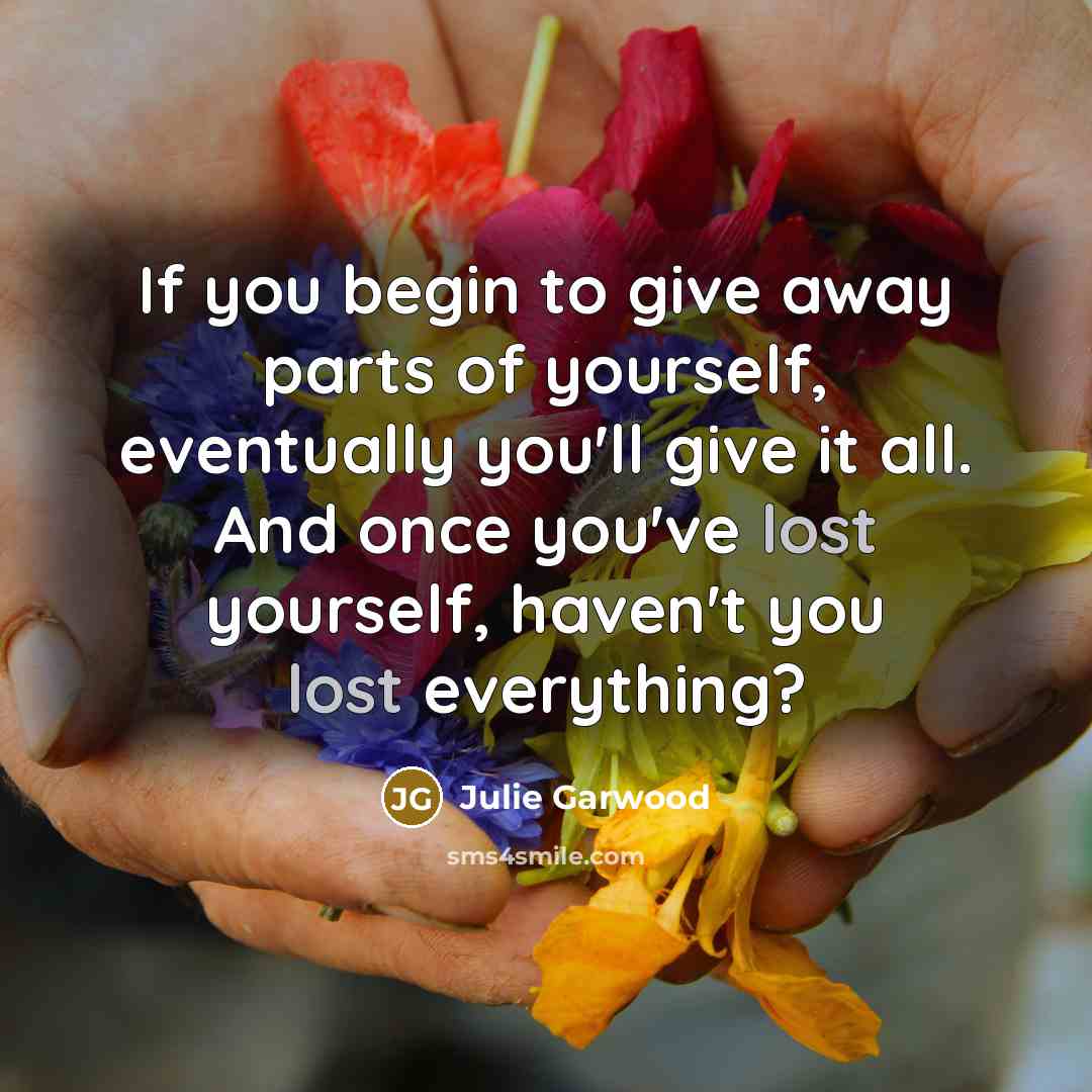 “If you begin to give away parts of yourself, eventually…” quote by Julie Garwood