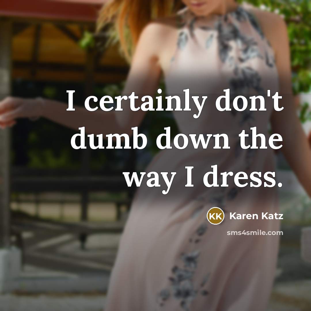 “I certainly don't dumb down the way I dress.…” quote by Karen Katz