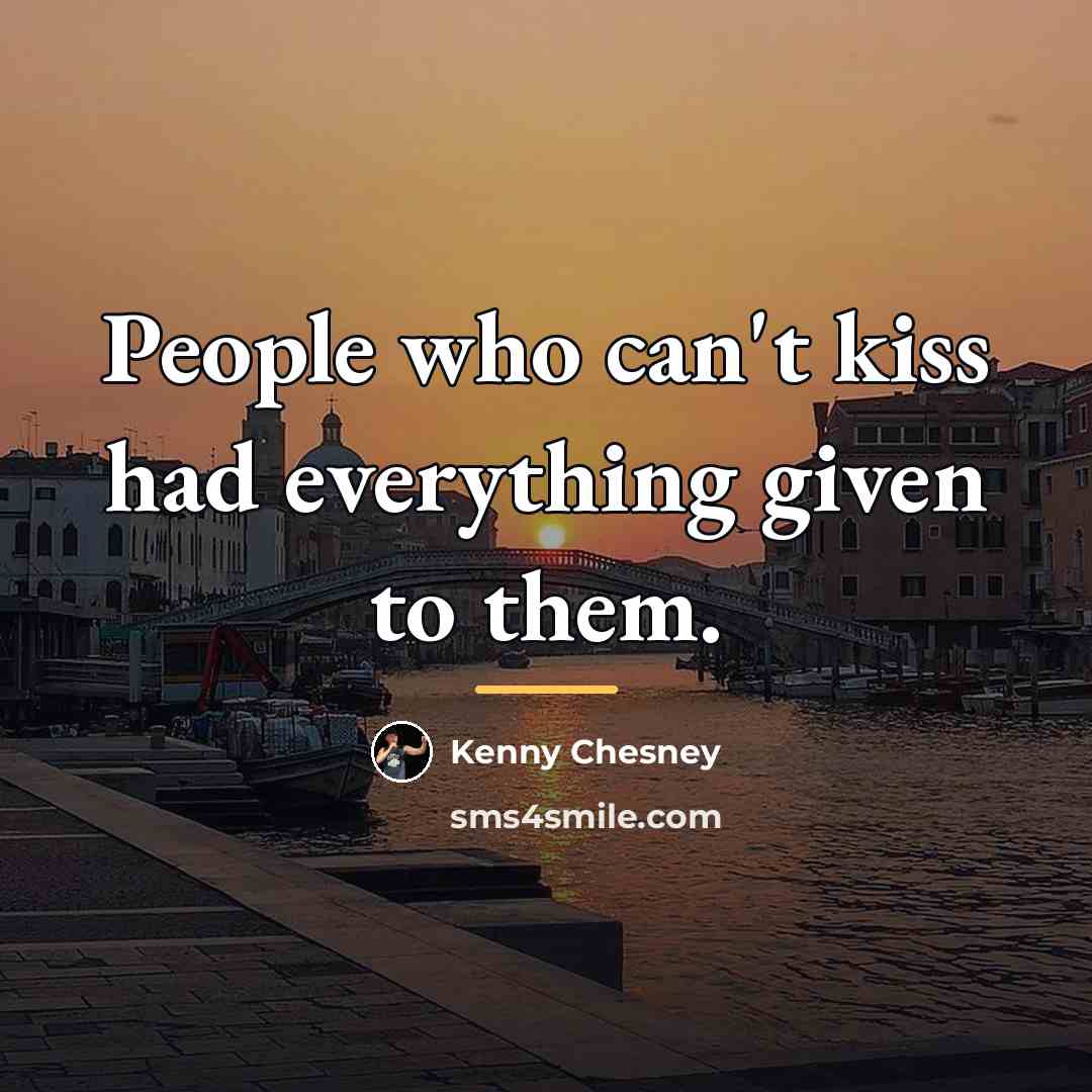 “People who can't kiss had everything given to them.…” quote by Kenny Chesney