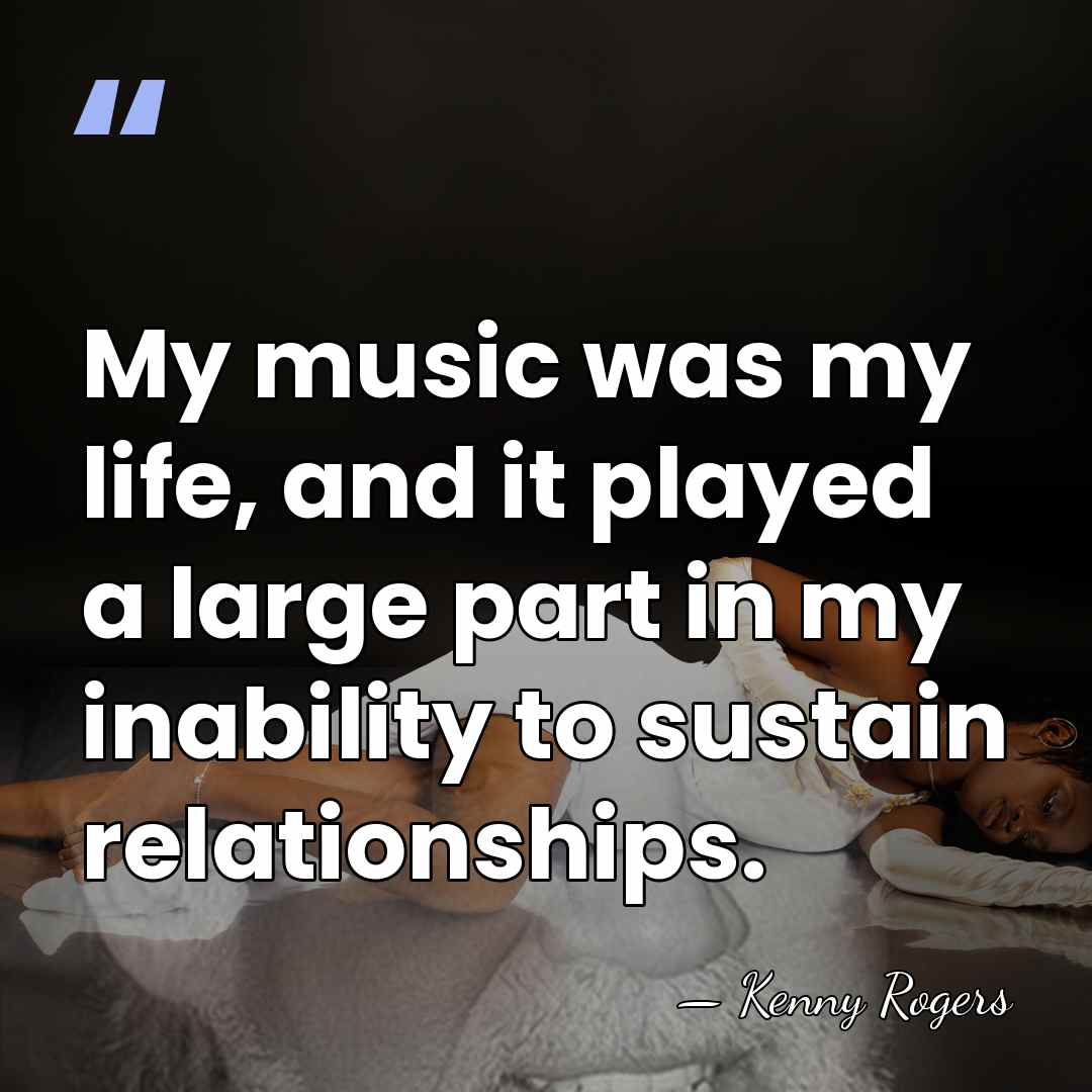 My music was my life, and it played a large part in&hellip; - Kenny Rogers