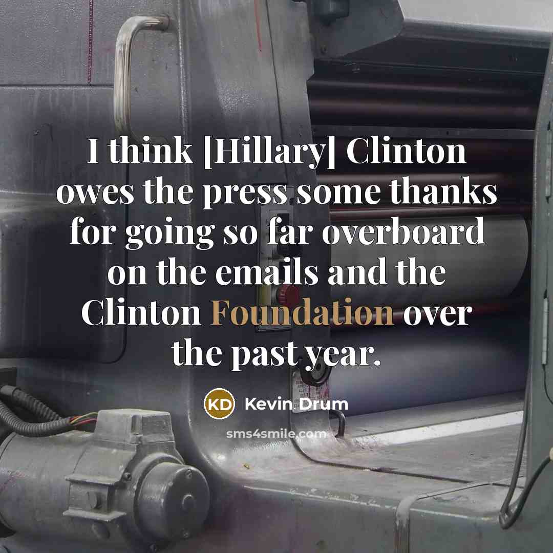“I think [Hillary] Clinton owes the press some thanks for…” quote by Kevin Drum