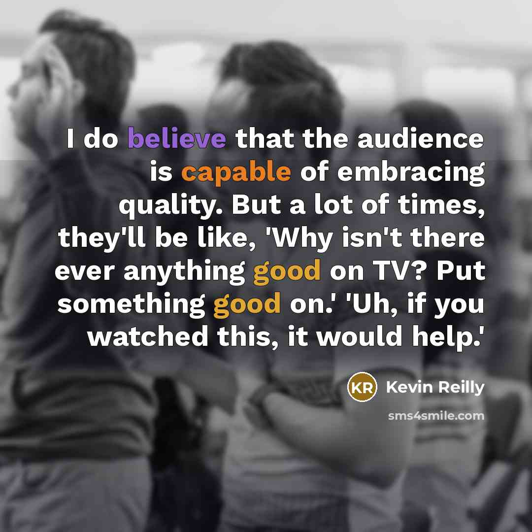 “I do believe that the audience is capable of embracing…” quote by Kevin Reilly