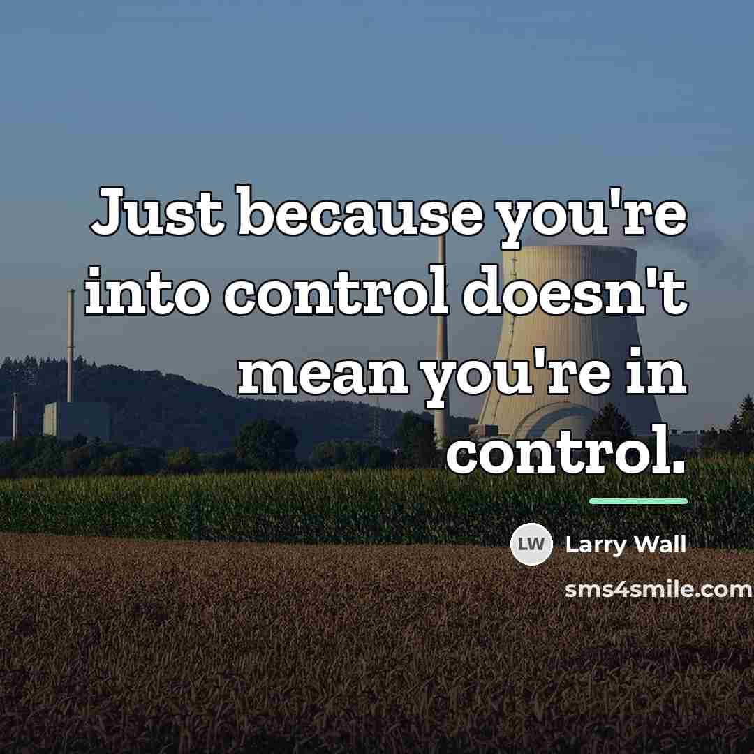 “Just because you're into control doesn't mean you're in control.…” quote by Larry Wall