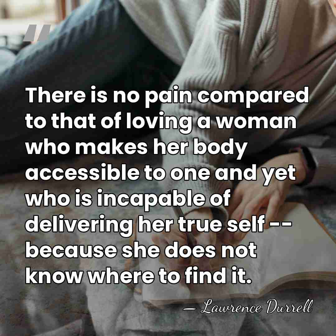 There is no pain compared to that of loving a woman who&hellip; - Lawrence Durrell