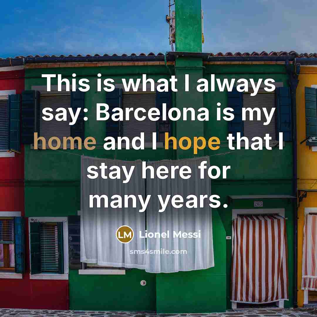 “This is what I always say: Barcelona is my home and I hope that I stay here for many years.” quote by Lionel Messi