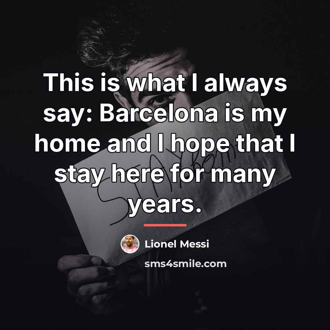 “This is what I always say: Barcelona is my home…” quote by Lionel Messi