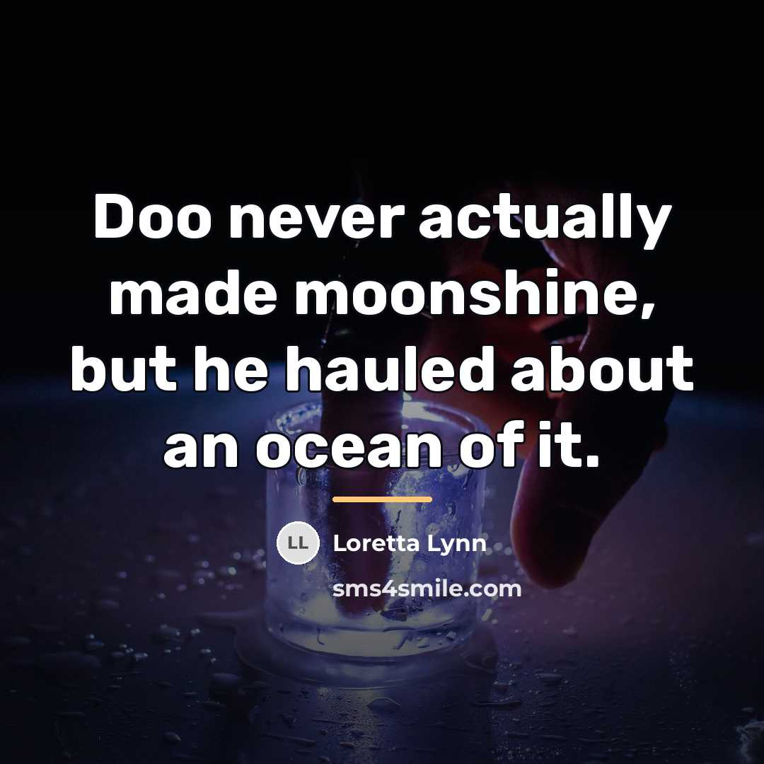 “Doo never actually made moonshine, but he hauled about an…” quote by Loretta Lynn