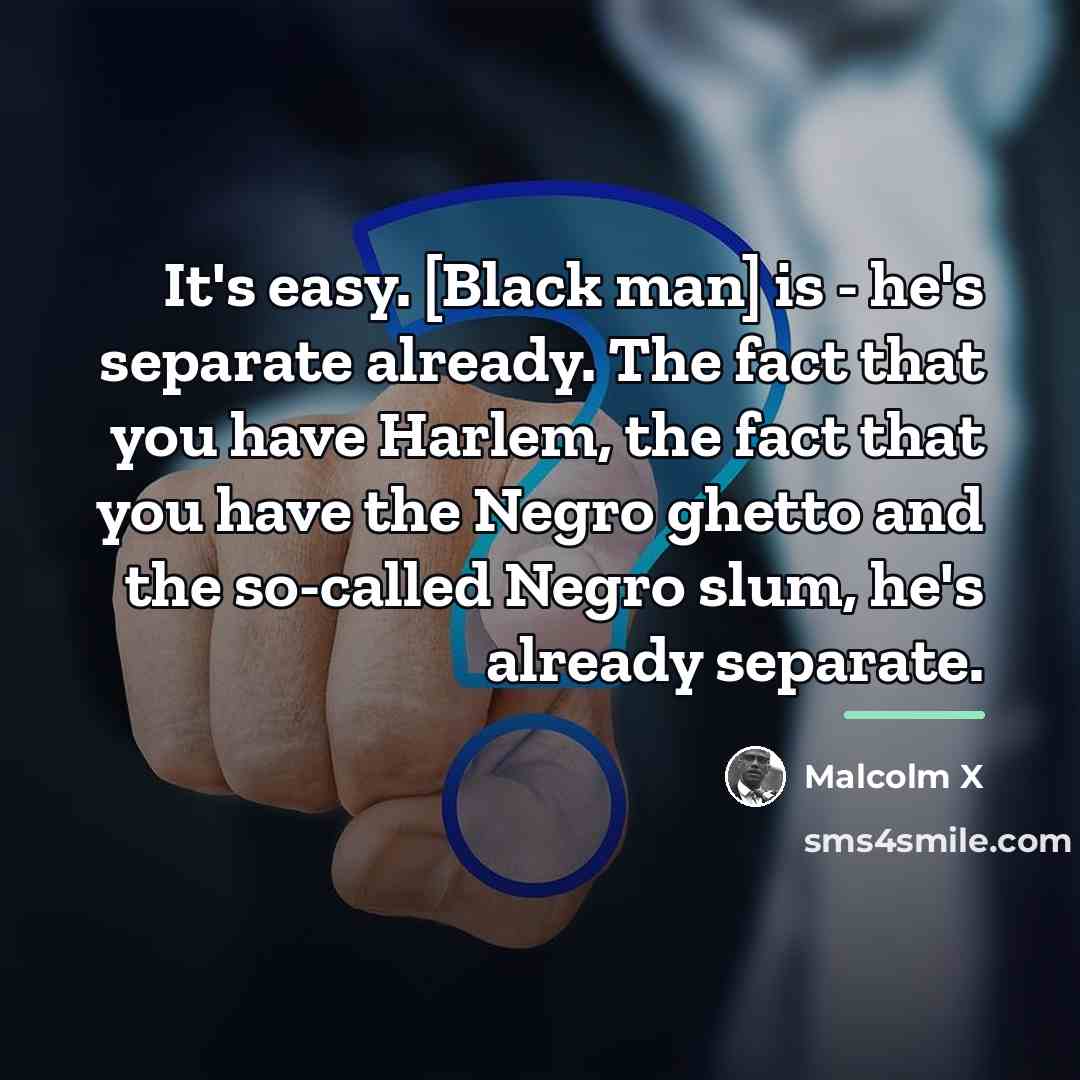 “It's easy. [Black man] is - he's separate already. The…” quote by Malcolm X