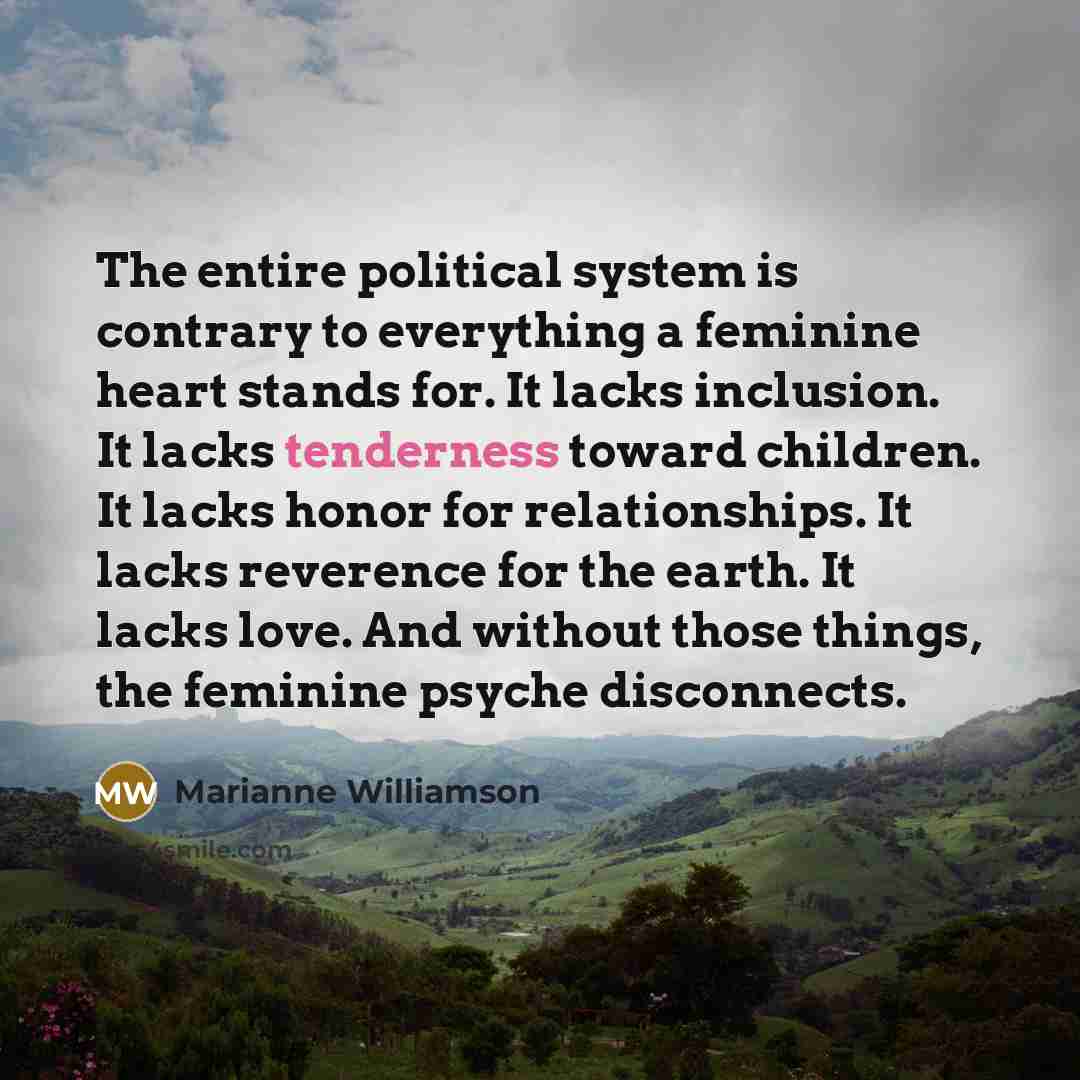 “The entire political system is contrary to everything a feminine…” quote by Marianne Williamson