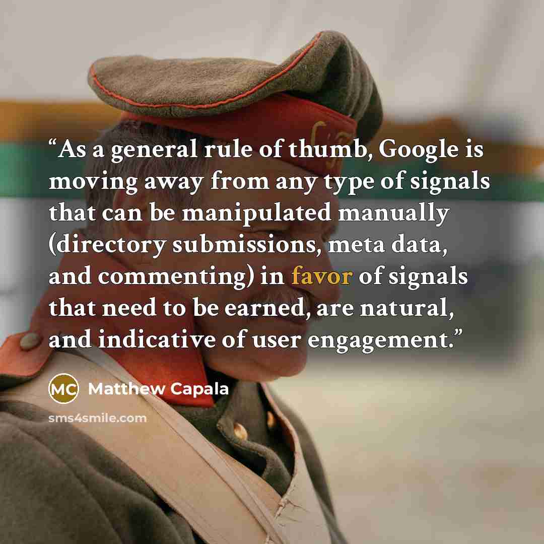 “As a general rule of thumb, Google is moving away from any type of signals that can be manipulated manually (directory submissions, meta data, and commenting) in favor of signals that need to be earned, are natural, and indicative of user engagement.” quote by Matthew Capala