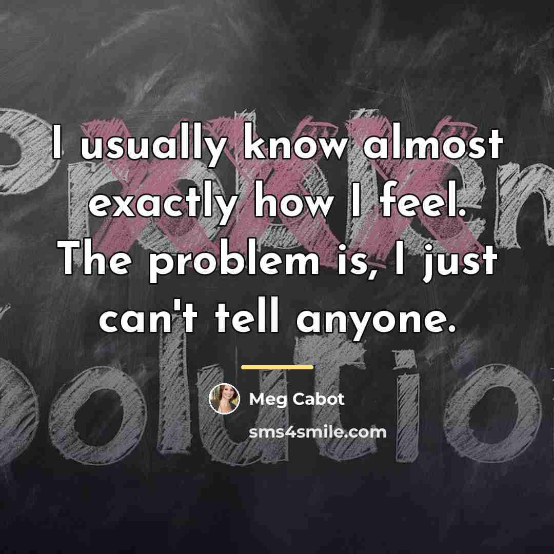 “I usually know almost exactly how I feel. The problem…” quote by Meg Cabot