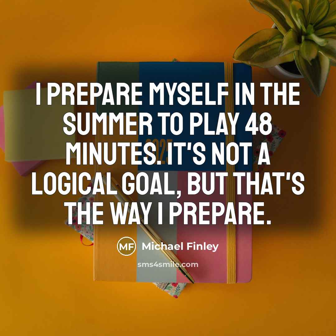 “I prepare myself in the summer to play 48 minutes.…” quote by Michael Finley