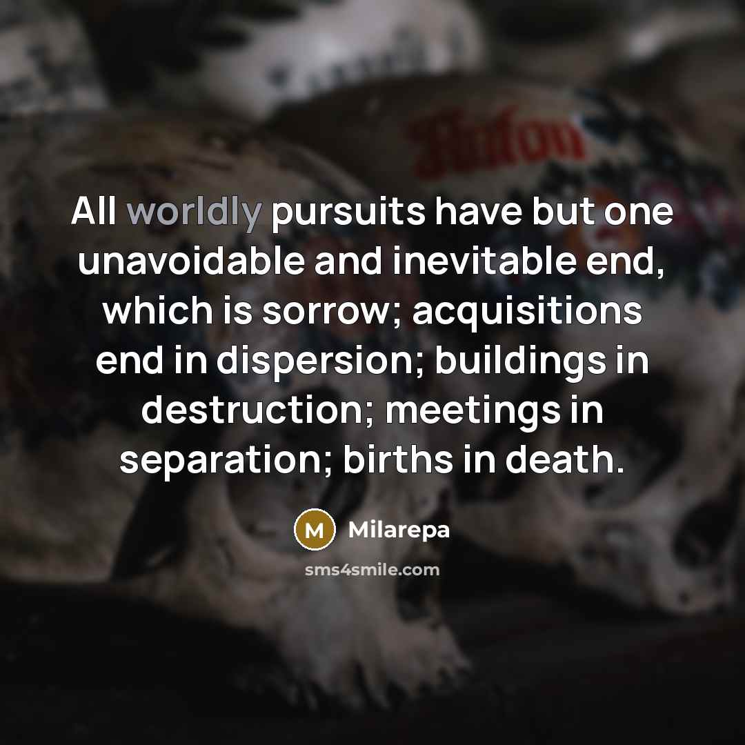 “All worldly pursuits have but one unavoidable and inevitable end,…” quote by Milarepa