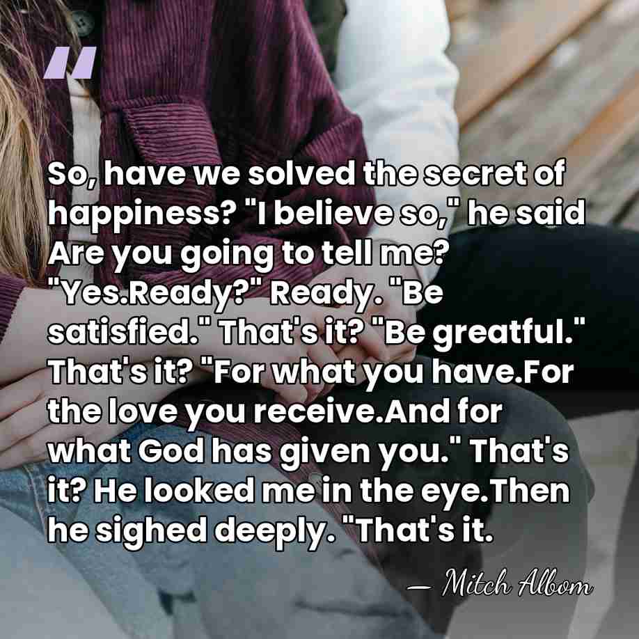 So, have we solved the secret of happiness? "I believe so," he&hellip; - Mitch Albom