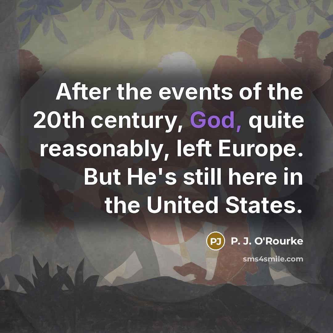 “After the events of the 20th century, God, quite reasonably,…” quote by P. J. O'Rourke