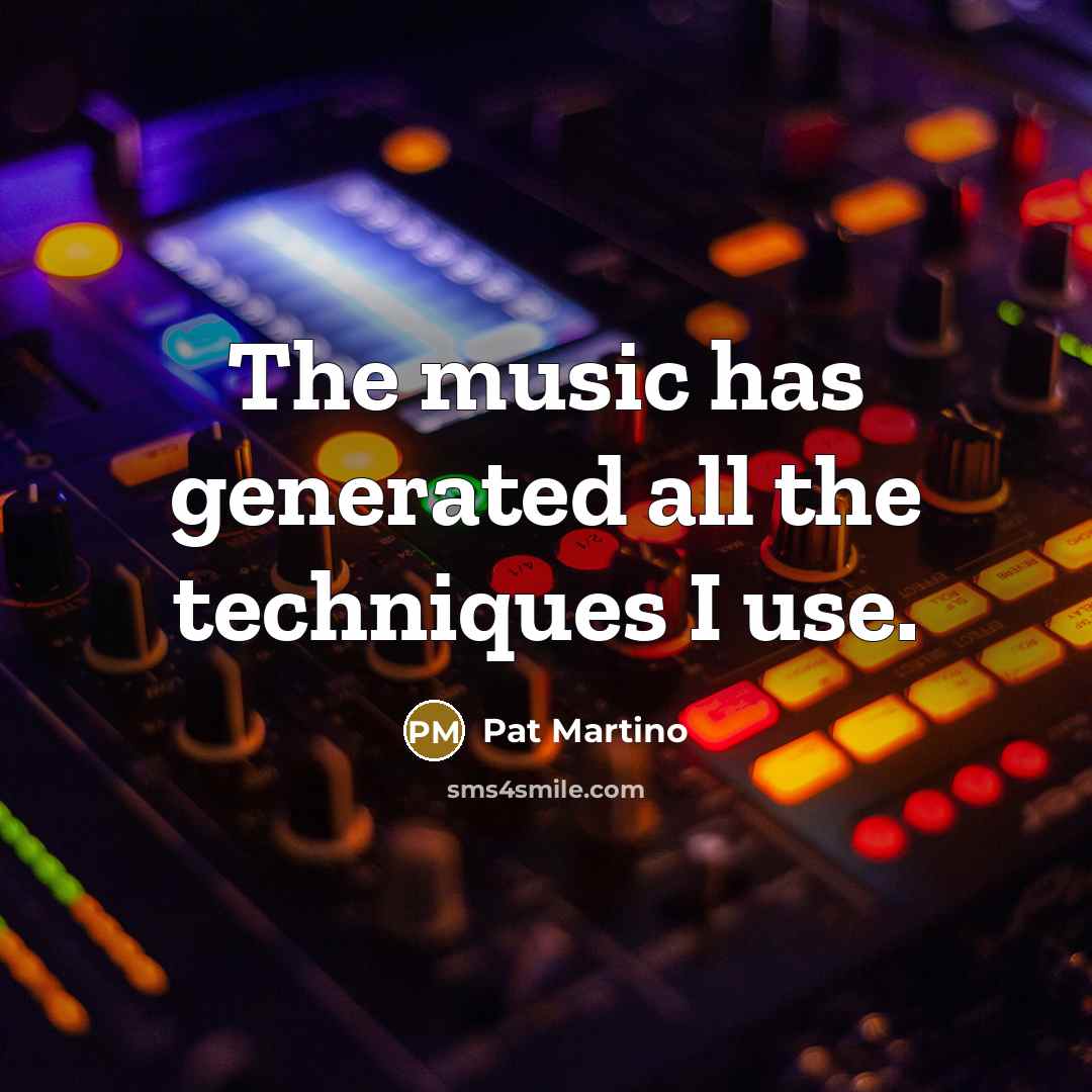 “The music has generated all the techniques I use.…” quote by Pat Martino
