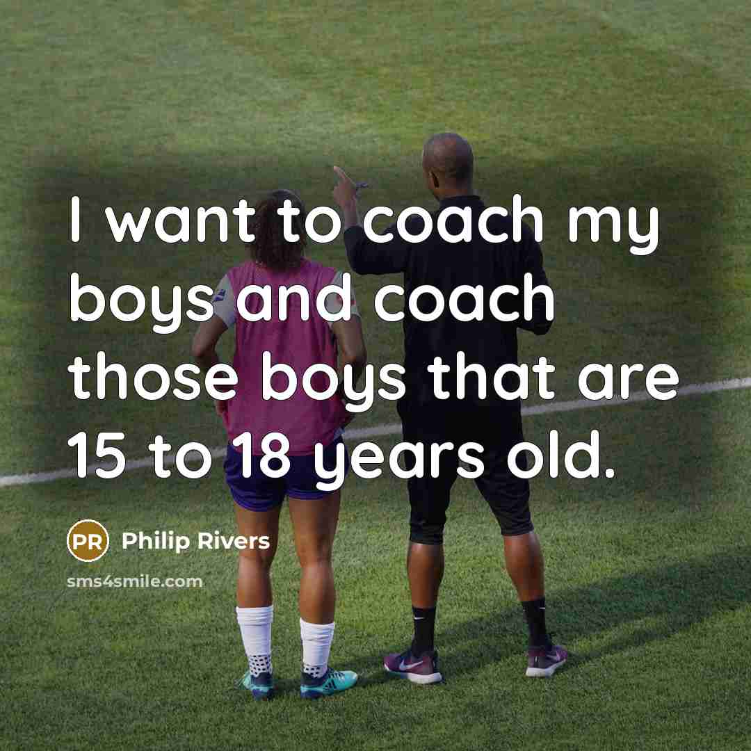 “I want to coach my boys and coach those boys…” quote by Philip Rivers