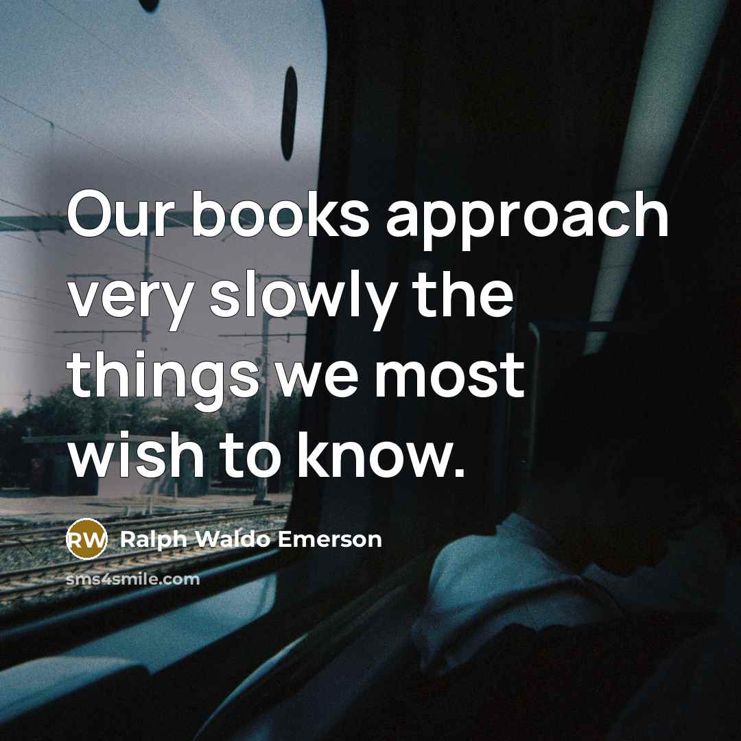 “Our books approach very slowly the things we most wish…” quote by Ralph Waldo Emerson
