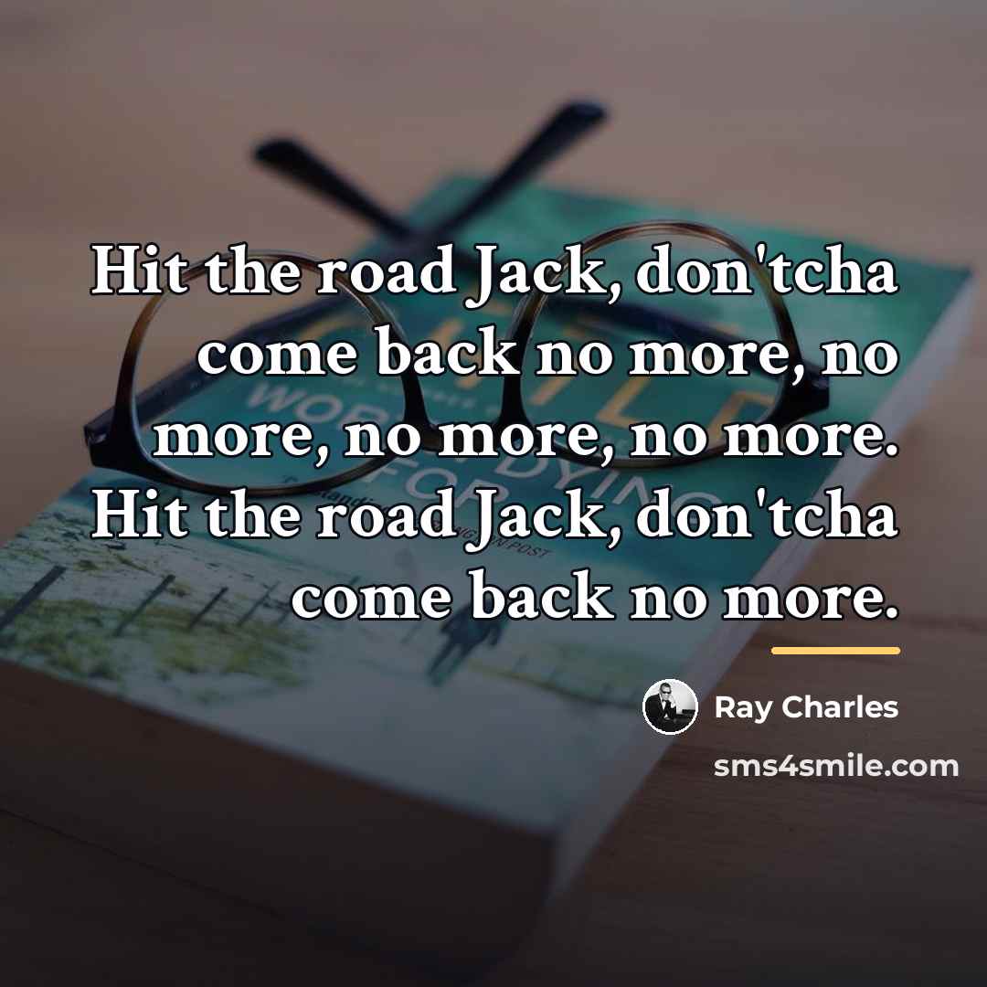“Hit the road Jack, don'tcha come back no more, no…” quote by Ray Charles