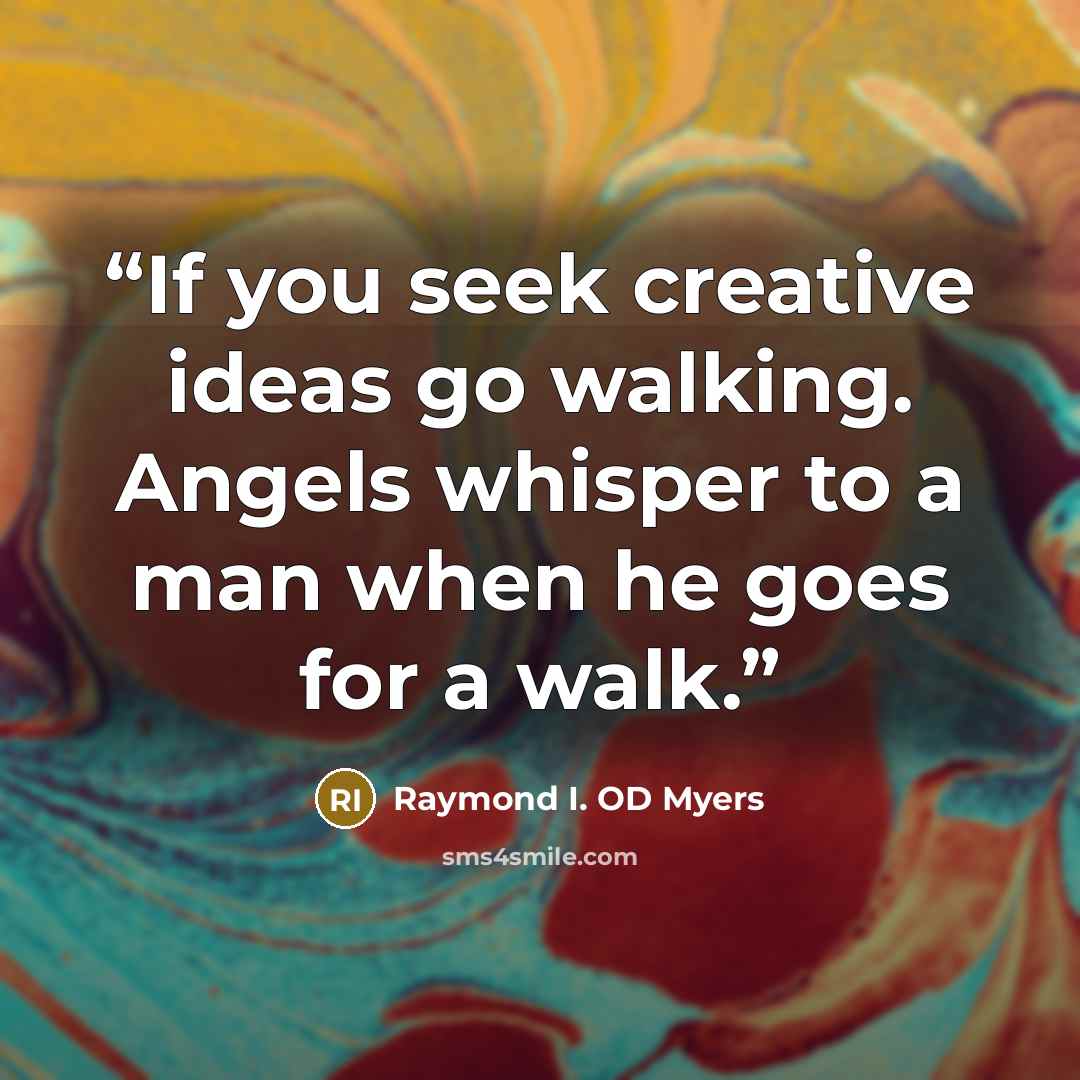 “If you seek creative ideas go walking. Angels whisper to a man when he goes for a walk.” quote by Raymond I. OD Myers