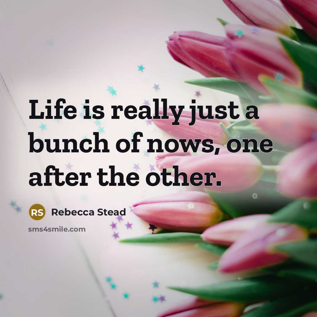 “Life is really just a bunch of nows, one after…” quote by Rebecca Stead