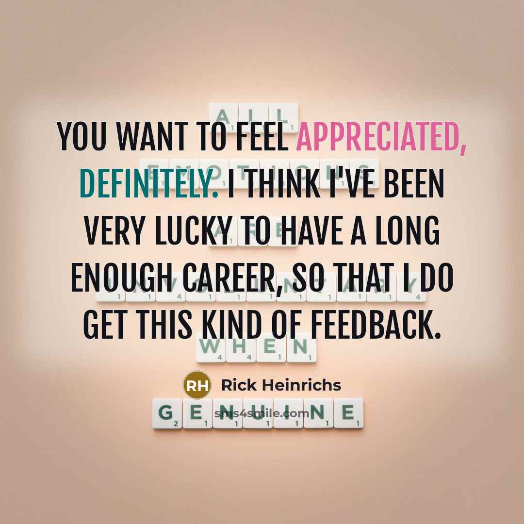 “You want to feel appreciated, definitely. I think I've been…” quote by Rick Heinrichs