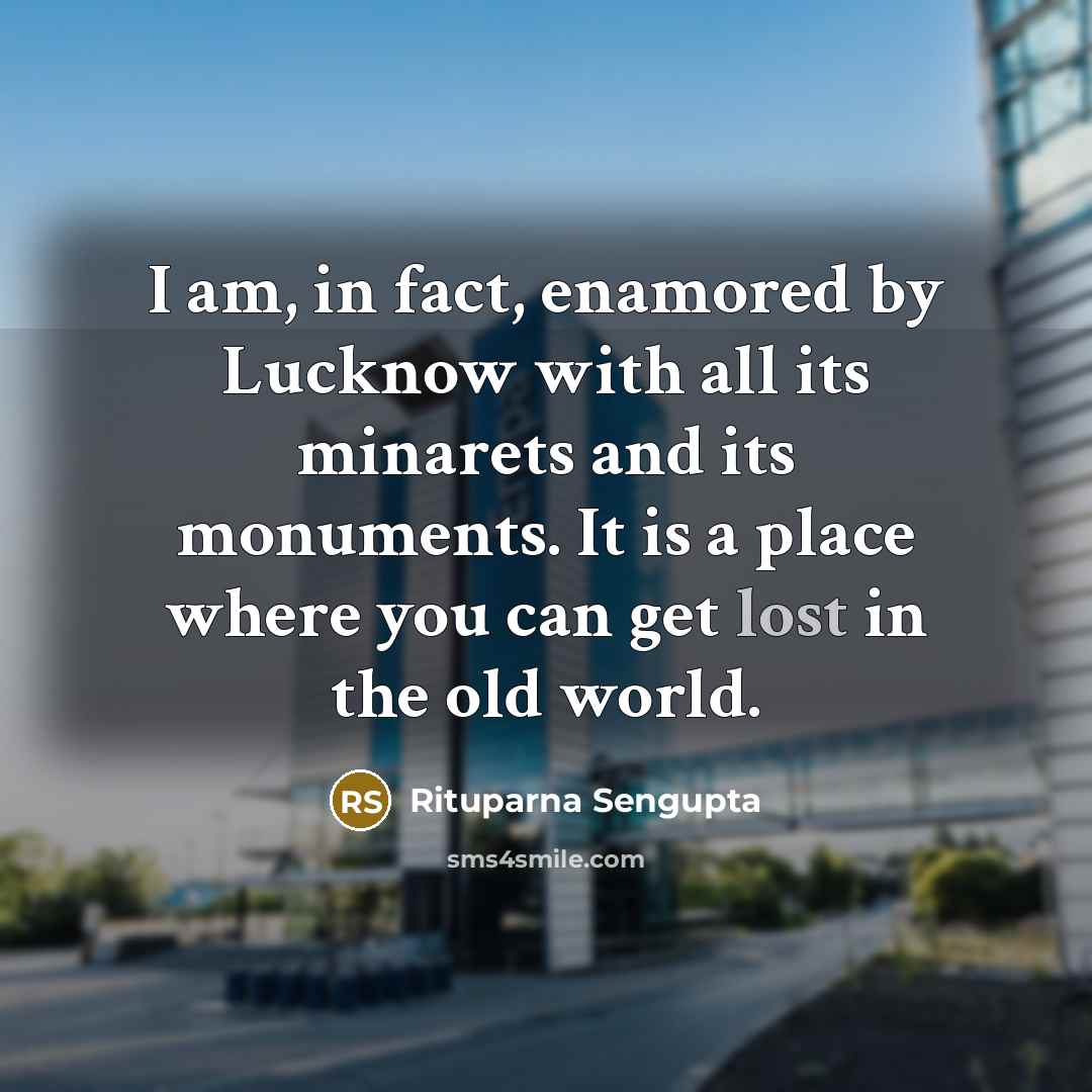 “I am, in fact, enamored by Lucknow with all its…” quote by Rituparna Sengupta