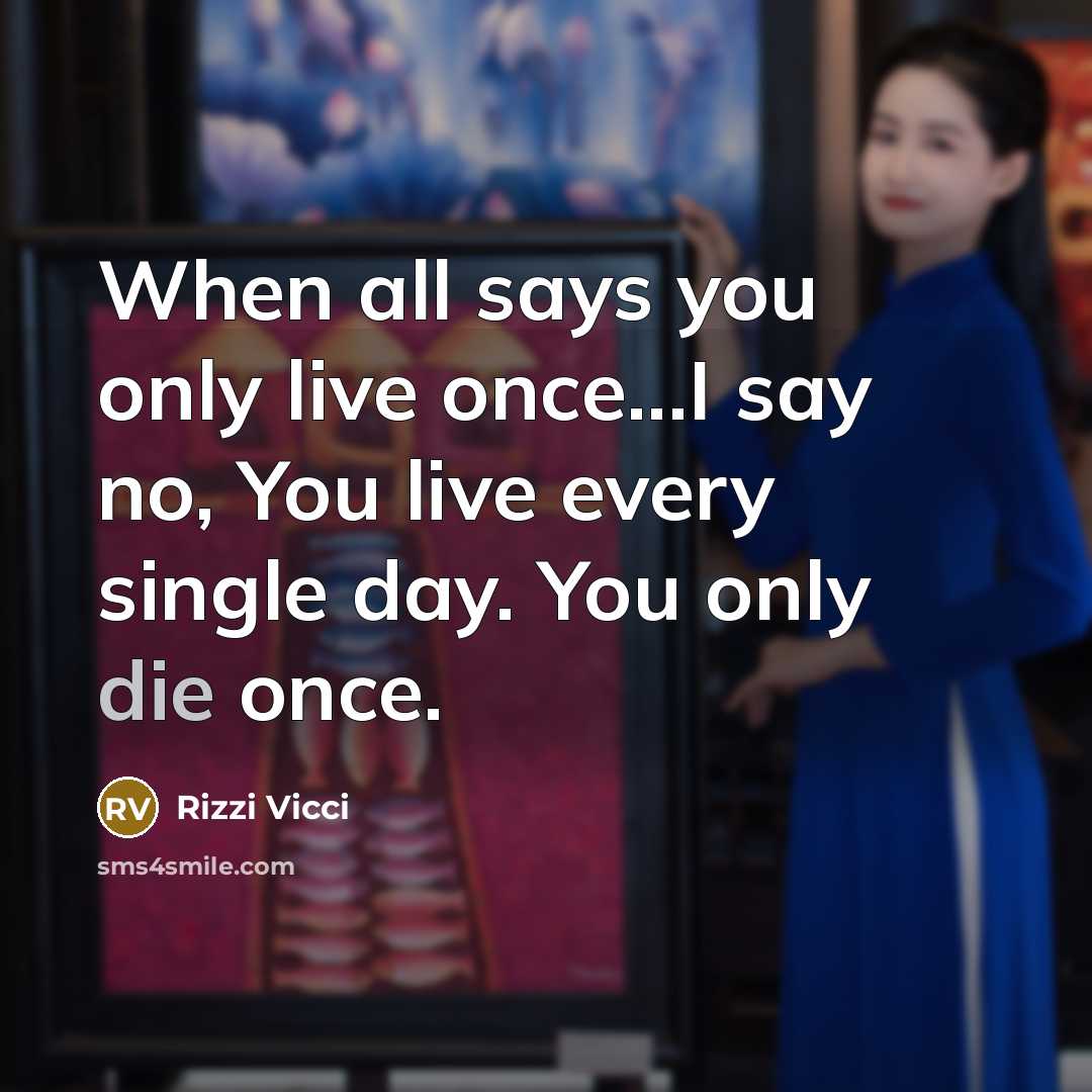 “When all says you only live once...I say no, You…” quote by Rizzi Vicci
