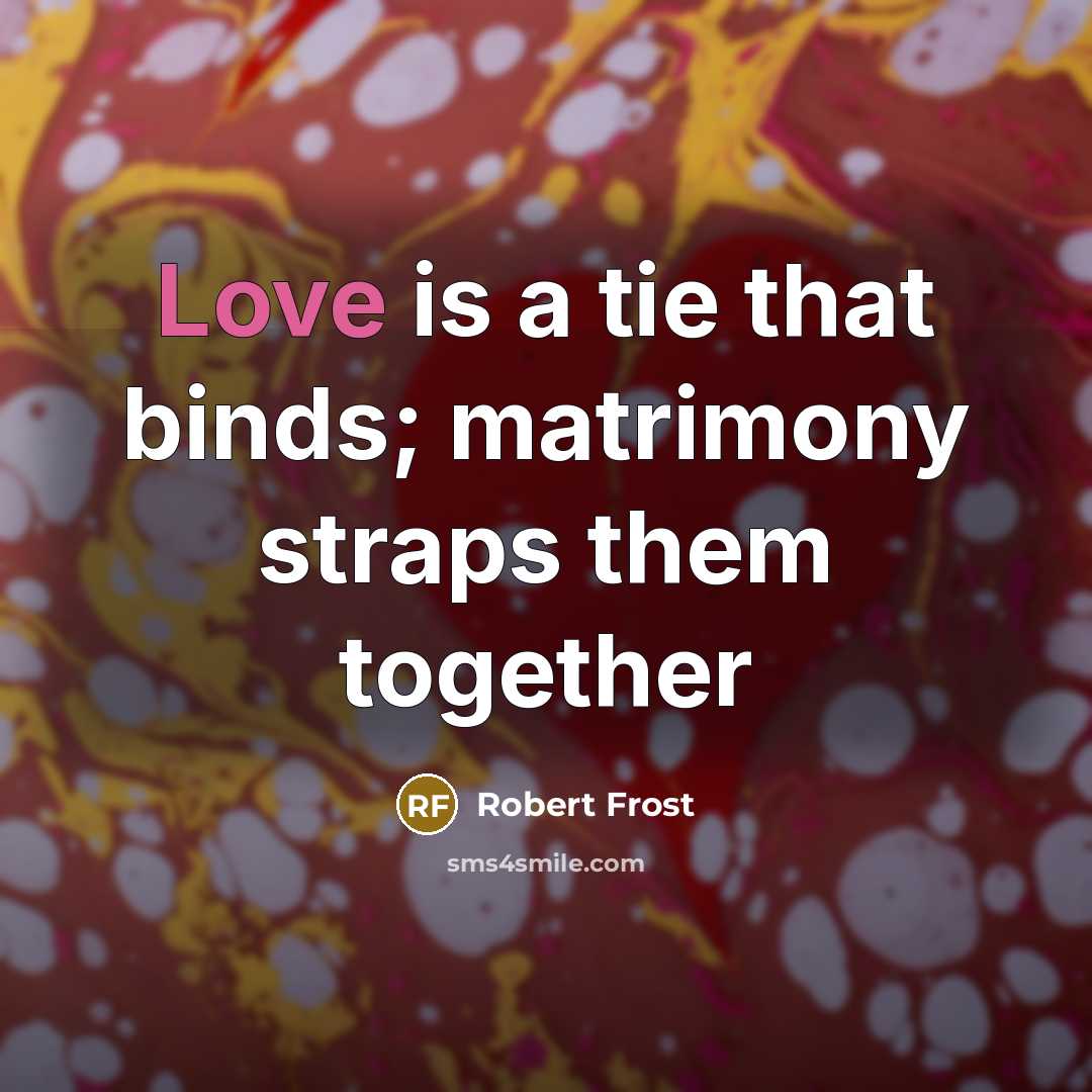 “Love is a tie that binds; matrimony straps them together…” quote by Robert Frost