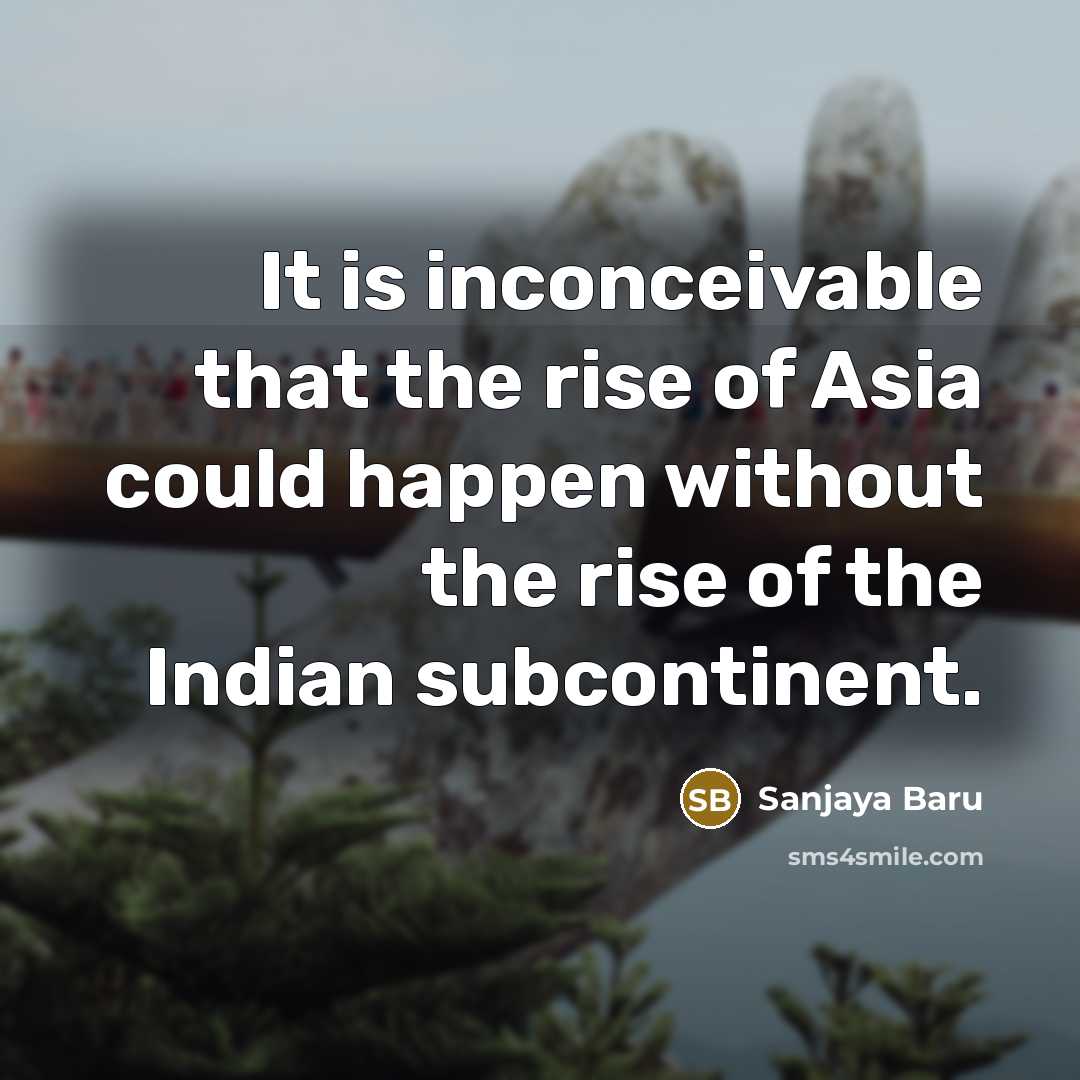 “It is inconceivable that the rise of Asia could happen…” quote by Sanjaya Baru