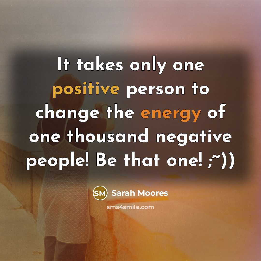 “It takes only one positive person to change the energy…” quote by Sarah Moores